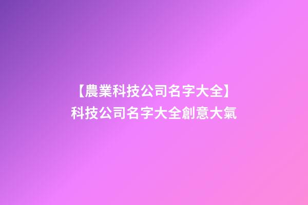【農業科技公司名字大全】科技公司名字大全創意大氣-第1張-公司起名-玄機派