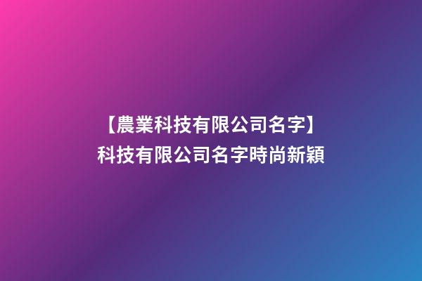 【農業科技有限公司名字】科技有限公司名字時尚新穎-第1張-公司起名-玄機派
