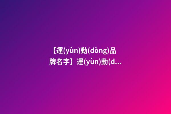 【運(yùn)動(dòng)品牌名字】運(yùn)動(dòng)品牌取名字大全-第1張-商標(biāo)起名-玄機(jī)派