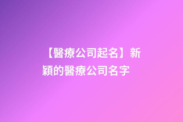 【醫療公司起名】新穎的醫療公司名字-第1張-公司起名-玄機派