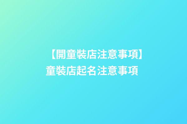 【開童裝店注意事項】童裝店起名注意事項-第1張-店鋪起名-玄機派