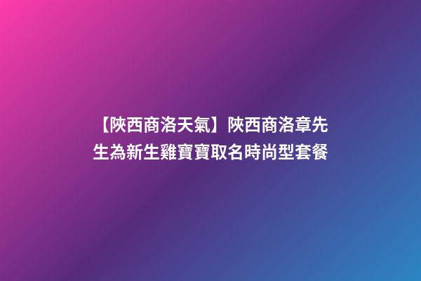 【陜西商洛天氣】陜西商洛章先生為新生雞寶寶取名時尚型套餐-第1張-公司起名-玄機派
