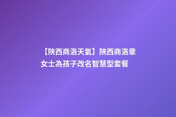 【陜西商洛天氣】陜西商洛章女士為孩子改名智慧型套餐-第1張-公司起名-玄機(jī)派