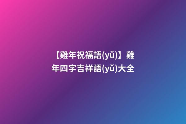 【雞年祝福語(yǔ)】雞年四字吉祥語(yǔ)大全