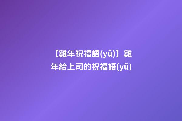 【雞年祝福語(yǔ)】雞年給上司的祝福語(yǔ)