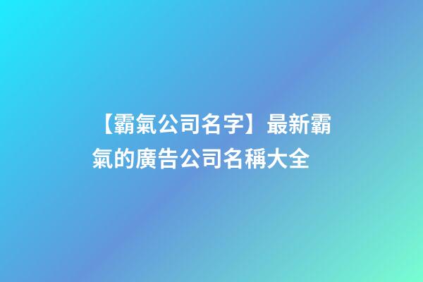 【霸氣公司名字】最新霸氣的廣告公司名稱大全