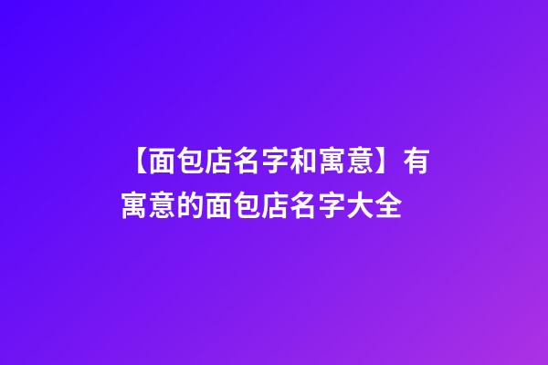 【面包店名字和寓意】有寓意的面包店名字大全-第1張-店鋪起名-玄機派