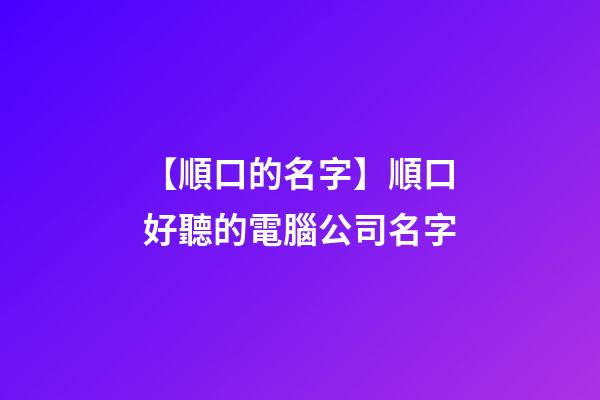 【順口的名字】順口好聽的電腦公司名字-第1張-公司起名-玄機派