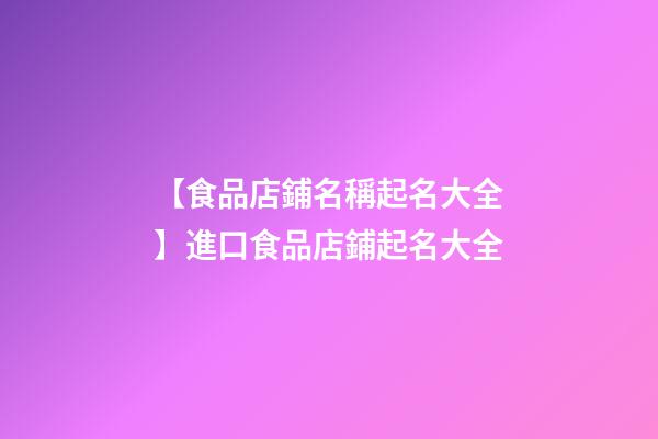 【食品店鋪名稱起名大全】進口食品店鋪起名大全-第1張-店鋪起名-玄機派