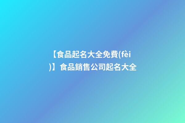 【食品起名大全免費(fèi)】食品銷售公司起名大全-第1張-公司起名-玄機(jī)派