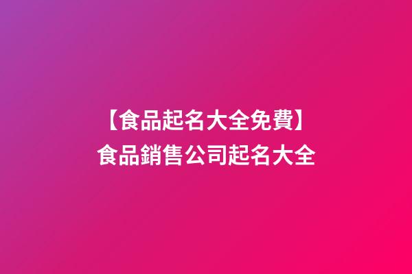 【食品起名大全免費】食品銷售公司起名大全-第1張-公司起名-玄機派