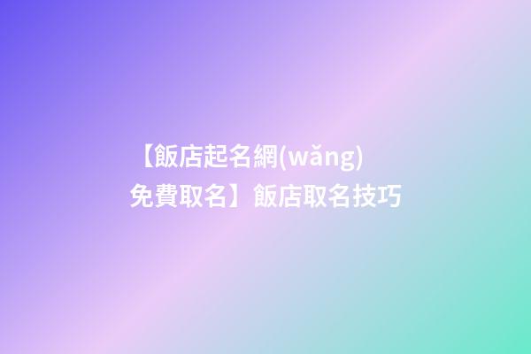 【飯店起名網(wǎng)免費取名】飯店取名技巧-第1張-店鋪起名-玄機派