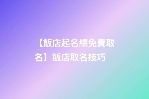 【飯店起名網免費取名】飯店取名技巧-第1張-店鋪起名-玄機派