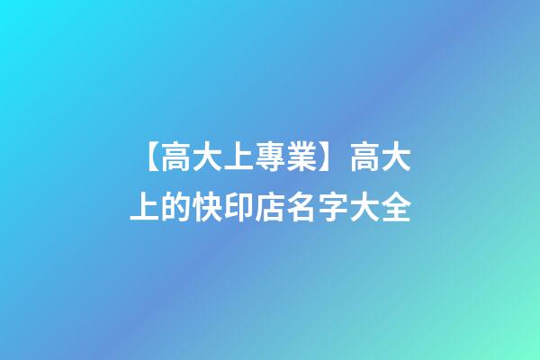 【高大上專業】高大上的快印店名字大全-第1張-店鋪起名-玄機派