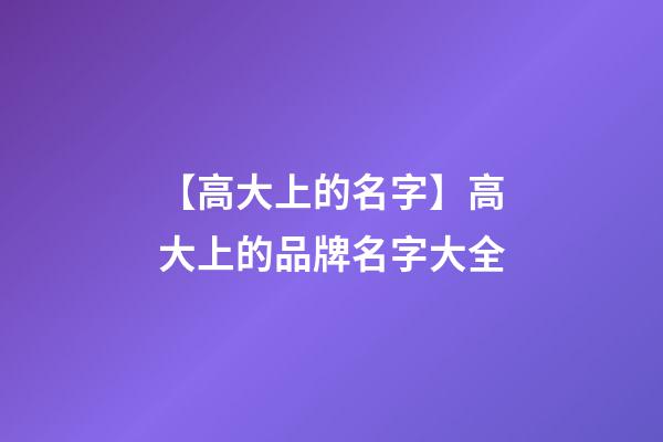 【高大上的名字】高大上的品牌名字大全-第1張-商標起名-玄機派