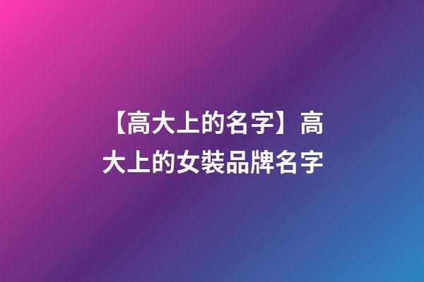 【高大上的名字】高大上的女裝品牌名字