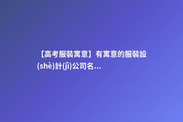 【高考服裝寓意】有寓意的服裝設(shè)計(jì)公司名字-第1張-公司起名-玄機(jī)派