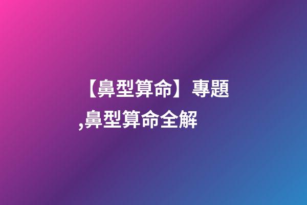 【鼻型算命】專題,鼻型算命全解