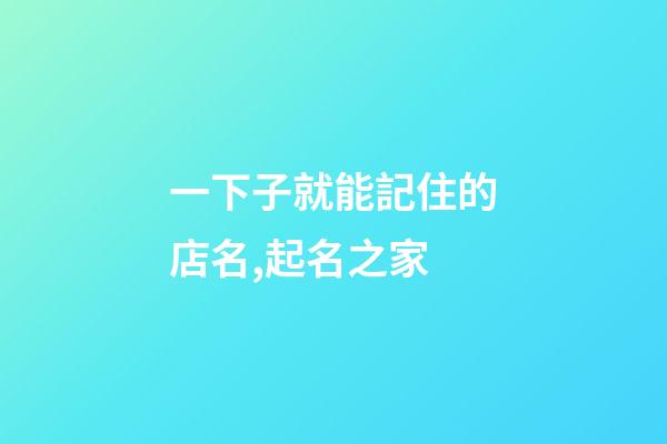 一下子就能記住的店名,起名之家-第1張-店鋪起名-玄機派