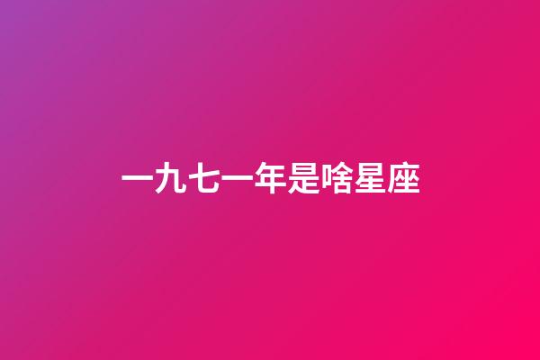 一九七一年是啥星座-第1張-星座運(yùn)勢-玄機(jī)派