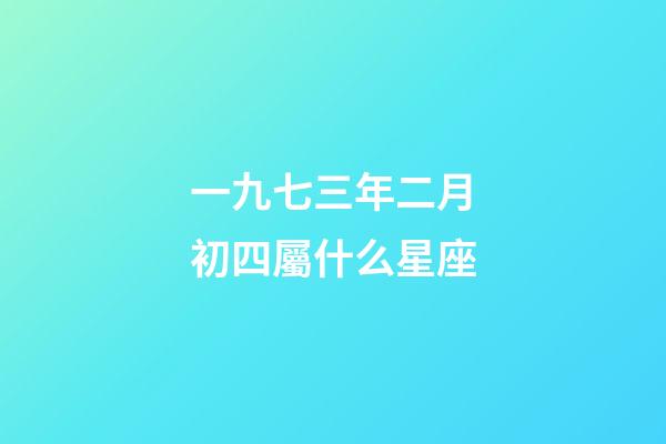 一九七三年二月初四屬什么星座-第1張-星座運勢-玄機派