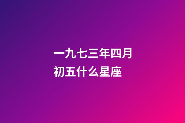 一九七三年四月初五什么星座-第1張-星座運勢-玄機派