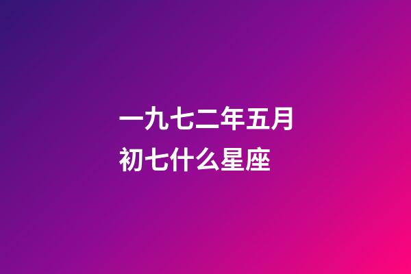 一九七二年五月初七什么星座-第1張-星座運勢-玄機派