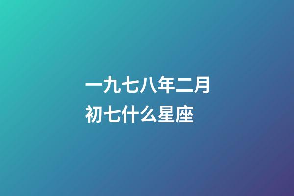 一九七八年二月初七什么星座-第1張-星座運勢-玄機派