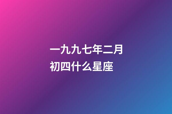 一九九七年二月初四什么星座-第1張-星座運勢-玄機派