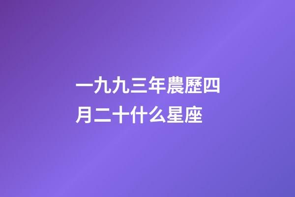 一九九三年農歷四月二十什么星座-第1張-星座運勢-玄機派