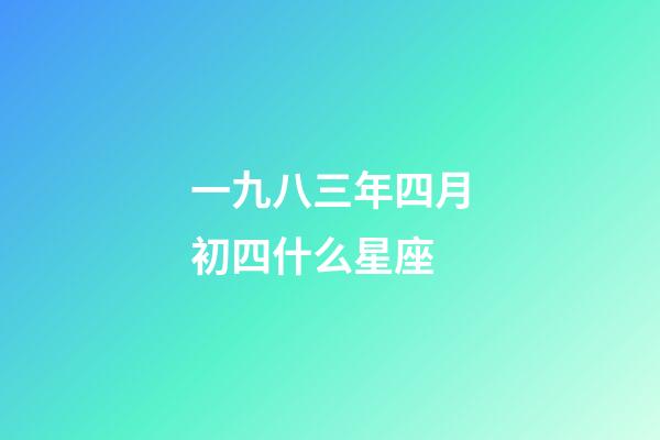 一九八三年四月初四什么星座-第1張-星座運勢-玄機派