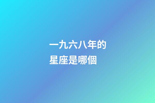 一九六八年的星座是哪個-第1張-星座運勢-玄機派