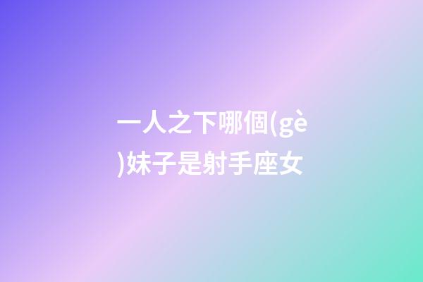 一人之下哪個(gè)妹子是射手座女-第1張-星座運(yùn)勢(shì)-玄機(jī)派