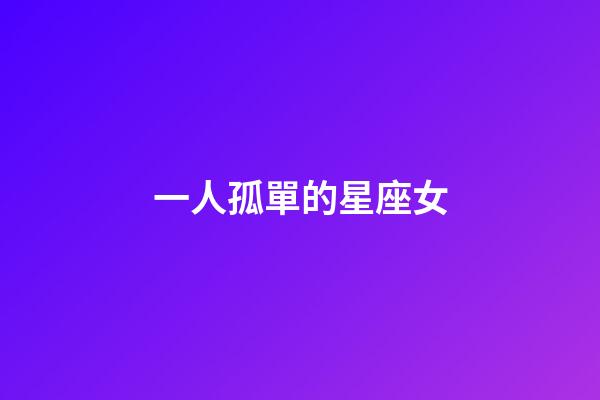 一人孤單的星座女-第1張-星座運(yùn)勢(shì)-玄機(jī)派