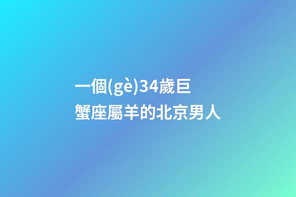 一個(gè)34歲巨蟹座屬羊的北京男人-第1張-星座運(yùn)勢-玄機(jī)派