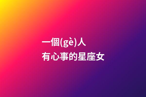 一個(gè)人有心事的星座女-第1張-星座運(yùn)勢(shì)-玄機(jī)派