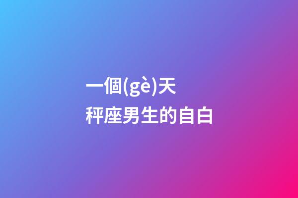 一個(gè)天秤座男生的自白-第1張-星座運(yùn)勢(shì)-玄機(jī)派