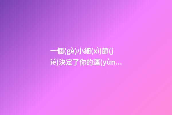 一個(gè)小細(xì)節(jié)決定了你的運(yùn)勢(shì)!你必須知道