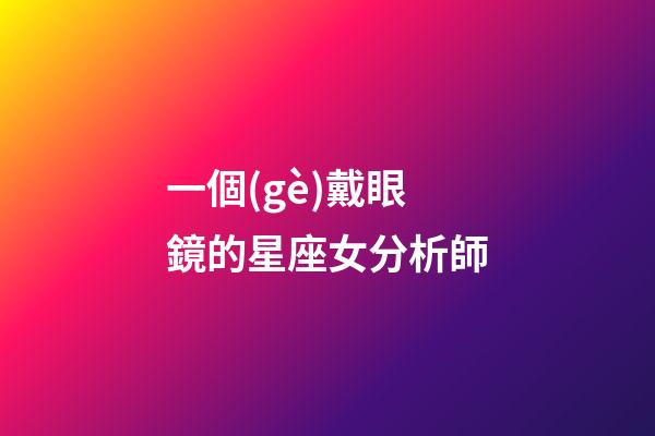 一個(gè)戴眼鏡的星座女分析師-第1張-星座運(yùn)勢(shì)-玄機(jī)派