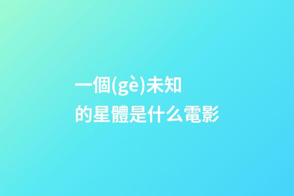 一個(gè)未知的星體是什么電影