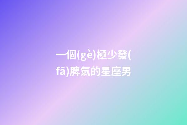 一個(gè)極少發(fā)脾氣的星座男-第1張-星座運(yùn)勢(shì)-玄機(jī)派