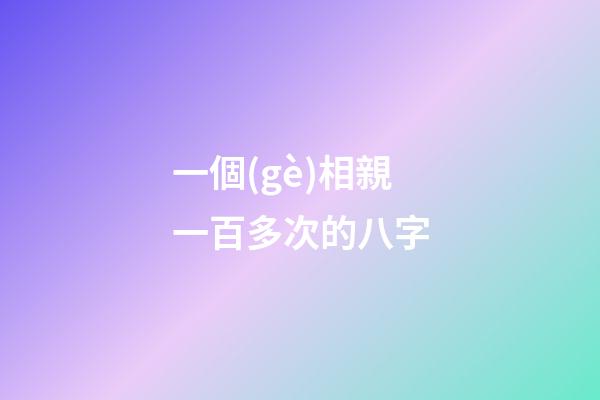 一個(gè)相親一百多次的八字