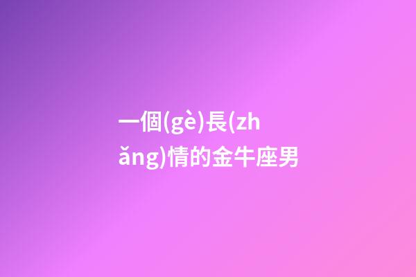 一個(gè)長(zhǎng)情的金牛座男-第1張-星座運(yùn)勢(shì)-玄機(jī)派