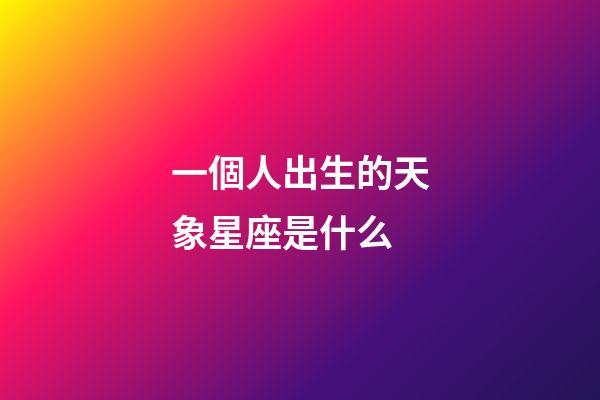 一個人出生的天象星座是什么-第1張-星座運勢-玄機派