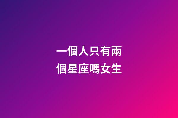 一個人只有兩個星座嗎女生-第1張-星座運勢-玄機派