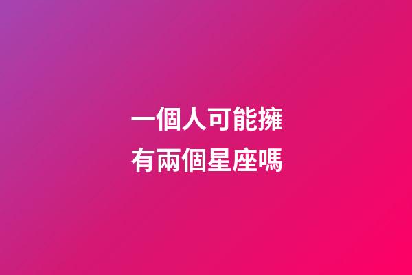 一個人可能擁有兩個星座嗎-第1張-星座運勢-玄機派