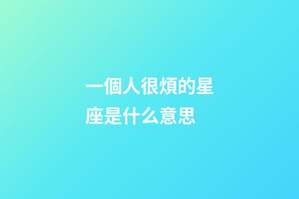 一個人很煩的星座是什么意思-第1張-星座運勢-玄機派