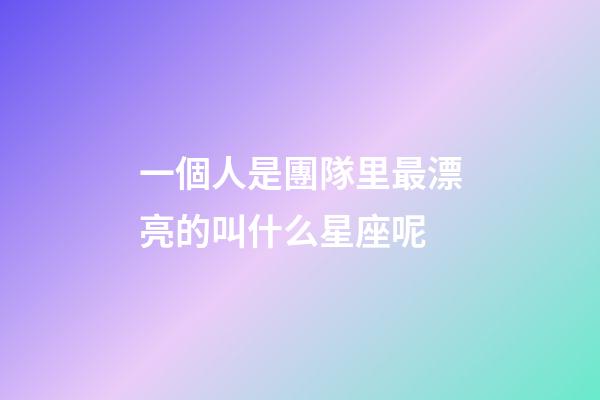 一個人是團隊里最漂亮的叫什么星座呢-第1張-星座運勢-玄機派