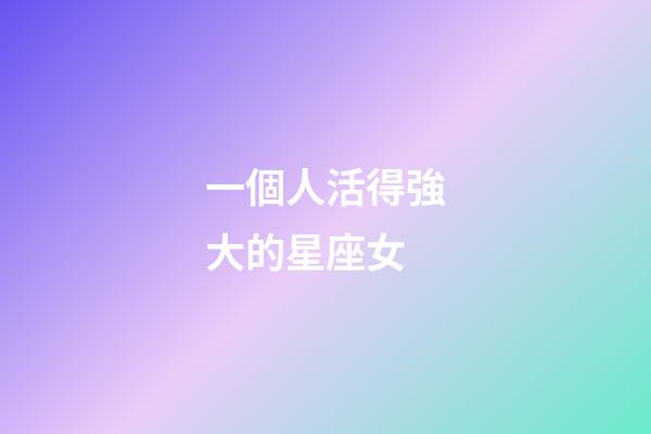 一個人活得強大的星座女-第1張-星座運勢-玄機派
