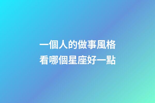 一個人的做事風格看哪個星座好一點-第1張-星座運勢-玄機派